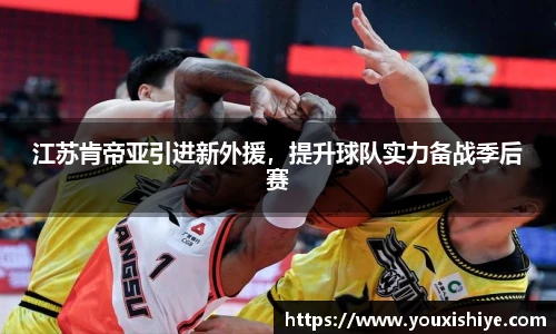 江苏肯帝亚引进新外援，提升球队实力备战季后赛
