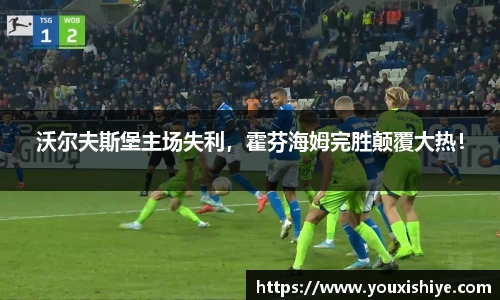沃尔夫斯堡主场失利，霍芬海姆完胜颠覆大热！