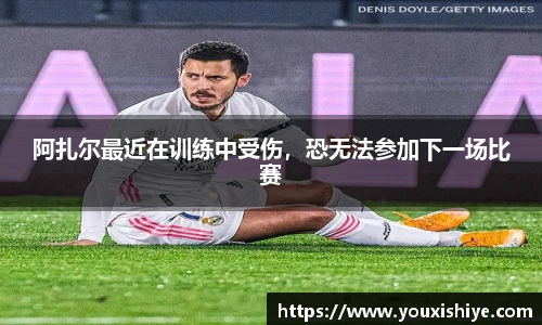 阿扎尔最近在训练中受伤，恐无法参加下一场比赛