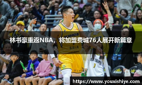 林书豪重返NBA，将加盟费城76人展开新篇章