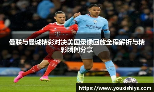 曼联与曼城精彩对决美国录像回放全程解析与精彩瞬间分享