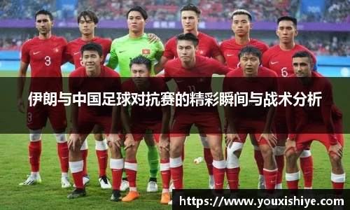 伊朗与中国足球对抗赛的精彩瞬间与战术分析