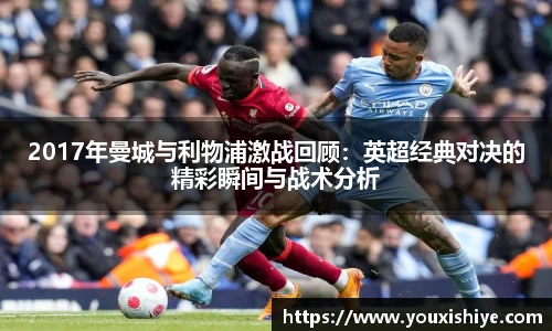 2017年曼城与利物浦激战回顾：英超经典对决的精彩瞬间与战术分析
