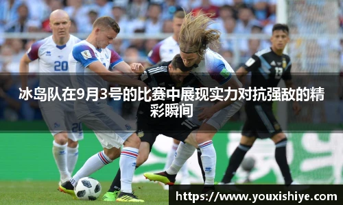 冰岛队在9月3号的比赛中展现实力对抗强敌的精彩瞬间