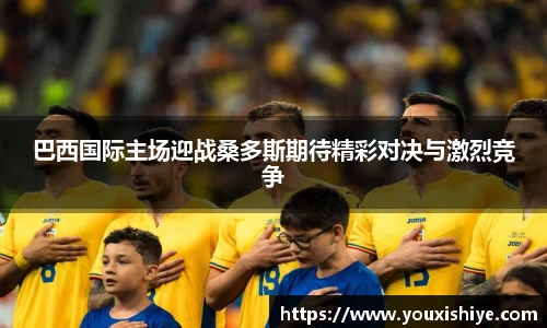 巴西国际主场迎战桑多斯期待精彩对决与激烈竞争